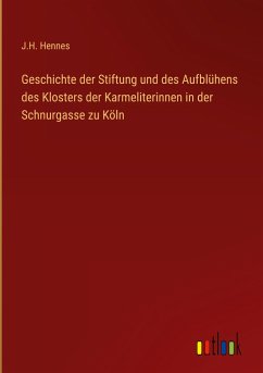 Geschichte der Stiftung und des Aufblühens des Klosters der Karmeliterinnen in der Schnurgasse zu Köln - Hennes, J. H.