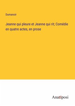 Jeanne qui pleure et Jeanne qui rit; Comédie en quatre actes, en prose - Dumanoir