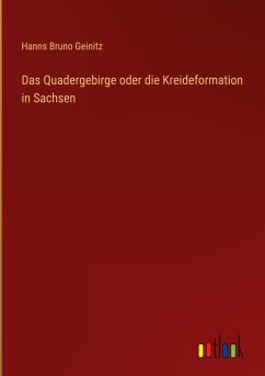 Das Quadergebirge oder die Kreideformation in Sachsen - Geinitz, Hanns Bruno