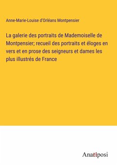 La galerie des portraits de Mademoiselle de Montpensier; recueil des portraits et éloges en vers et en prose des seigneurs et dames les plus illustrés de France - Montpensier, Anne-Marie-Louise D'Orléans