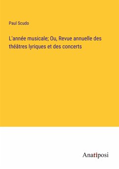 L'année musicale; Ou, Revue annuelle des théâtres lyriques et des concerts - Scudo, Paul