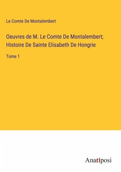 Oeuvres de M. Le Comte De Montalembert; Histoire De Sainte Elisabeth De Hongrie - De Montalembert, Le Comte