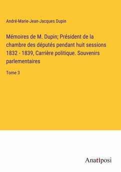 Mémoires de M. Dupin; Président de la chambre des députés pendant huit sessions 1832 - 1839, Carrière politique. Souvenirs parlementaires - Dupin, André-Marie-Jean-Jacques