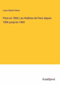 Paris en 1860; Les théâtres de Paris depuis 1806 jusqu'en 1860 - Véron, Louis Désiré