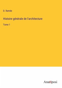 Histoire générale de l'architecture - Ramée, D.