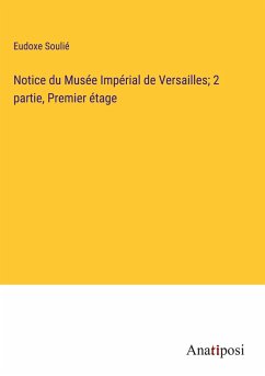 Notice du Musée Impérial de Versailles; 2 partie, Premier étage - Soulié, Eudoxe