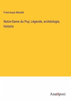 Notre-Dame du Puy; Légende, archéologie, histoire - Mandet, Francisque