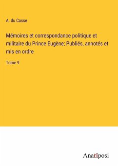 Mémoires et correspondance politique et militaire du Prince Eugène; Publiés, annotés et mis en ordre - Casse, A. Du