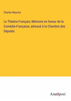 Le Théatre-Français; Mémoire en faveur de la Comédie-Française; adressé à la Chambre des Députés - Maurice, Charles