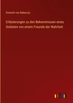 Erläuterungen zu den Bekenntnissen eines Soldaten von einem Freunde der Wahrheit - Babarczy, Emerich Von