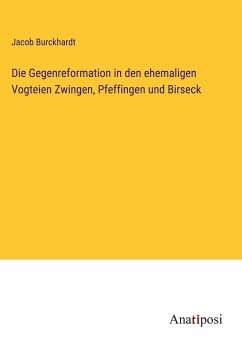 Die Gegenreformation in den ehemaligen Vogteien Zwingen, Pfeffingen und Birseck - Burckhardt, Jacob