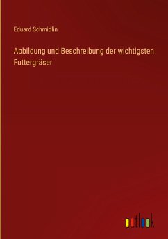 Abbildung und Beschreibung der wichtigsten Futtergräser - Schmidlin, Eduard