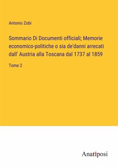 Sommario Di Documenti officiali; Memorie economico-politiche o sia de'danni arrecati dall' Austria alla Toscana dal 1737 al 1859 - Zobi, Antonio