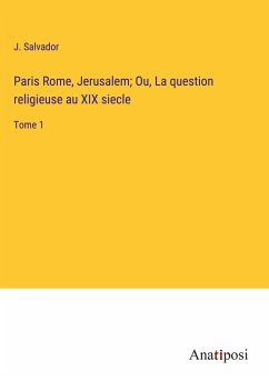 Paris Rome, Jerusalem; Ou, La question religieuse au XIX siecle - Salvador, J.