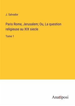 Paris Rome, Jerusalem; Ou, La question religieuse au XIX siecle - Salvador, J.