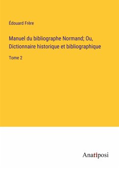 Manuel du bibliographe Normand; Ou, Dictionnaire historique et bibliographique - Frère, Édouard