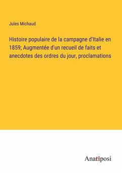 Histoire populaire de la campagne d'Italie en 1859; Augmentée d'un recueil de faits et anecdotes des ordres du jour, proclamations - Michaud, Jules