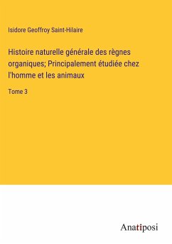 Histoire naturelle générale des règnes organiques; Principalement étudiée chez l'homme et les animaux - Saint-Hilaire, Isidore Geoffroy