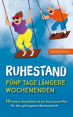 Ruhestand - Fünf Tage längere Wochenenden - 10 heitere Geschichten und ein Gute-Laune-Plan für den gelungenen Renteneintritt - Stuck, Rainer