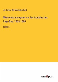 Mémoires anonymes sur les troubles des Pays-Bas; 1565-1580 - De Montalembert, Le Comte