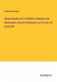 Mademoiselle de la Vallière et Madame de Montespan; études historiques sur la cour de Louis XIV
