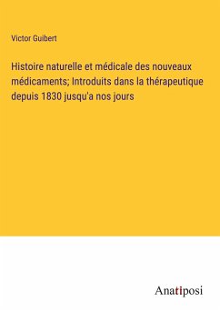 Histoire naturelle et médicale des nouveaux médicaments; Introduits dans la thérapeutique depuis 1830 jusqu'a nos jours - Guibert, Victor