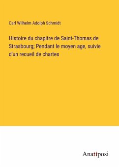 Histoire du chapitre de Saint-Thomas de Strasbourg; Pendant le moyen age, suivie d'un recueil de chartes - Schmidt, Carl Wilhelm Adolph