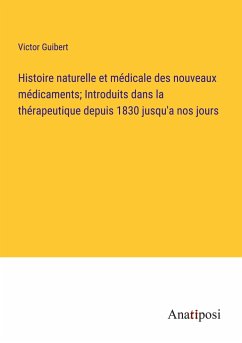 Histoire naturelle et médicale des nouveaux médicaments; Introduits dans la thérapeutique depuis 1830 jusqu'a nos jours - Guibert, Victor