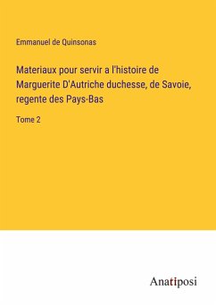Materiaux pour servir a l'histoire de Marguerite D'Autriche duchesse, de Savoie, regente des Pays-Bas - Quinsonas, Emmanuel De