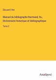 Manuel du bibliographe Normand; Ou, Dictionnaire historique et bibliographique