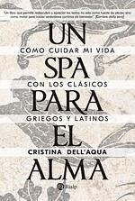 Un spa para el alma : cómo cuidar mi vida con los clásicos griegos y latinos - Cristina Dell'Acqua