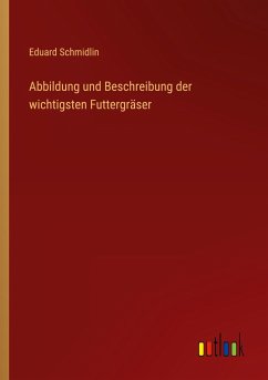 Abbildung und Beschreibung der wichtigsten Futtergräser - Schmidlin, Eduard
