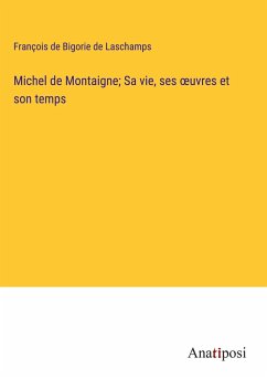 Michel de Montaigne; Sa vie, ses ¿uvres et son temps - Bigorie de Laschamps, François de