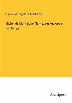 Michel de Montaigne; Sa vie, ses ¿uvres et son temps - Bigorie de Laschamps, François de