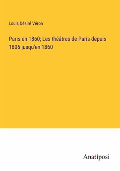 Paris en 1860; Les théâtres de Paris depuis 1806 jusqu'en 1860 - Véron, Louis Désiré