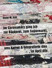 Im Coronamärz ging ich zur Bäckerei, zum Supermarkt, ums Karree & fotografierte dies, im April dito - Gräf, Dieter M.