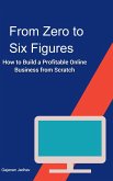 From Zero to Six Figures How to Build a Profitable Online Business from Scratch (Self-Help, #1000) (eBook, ePUB) From Zero to Six Figures How to Build a Profitable Online Business from Scratch (Self-Help, #1000) (eBook, ePUB)