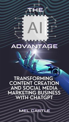 The AI Advantage: Transforming Content Creation and Social Media Marketing Business with ChatGPT (eBook, ePUB) - Castle, Mel