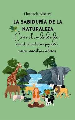 La sabiduría de la naturaleza: cómo el cuidado de nuestro entorno puede curar nuestras almas (eBook, ePUB) - Alberro, Florencia