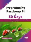 Programming Raspberry Pi in 30 Days: Learn how to build amazing Raspberry Pi projects using Python with ease (English Edition) (eBook, ePUB)