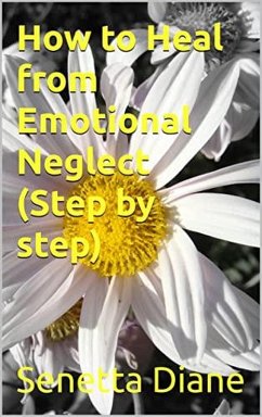 How to Heal from Emotional Neglect ( Step by step) (eBook, ePUB) - Diane, Senetta