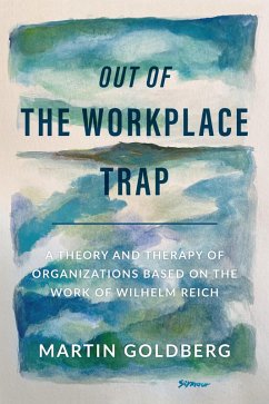 Out of The Workplace Trap: A Theory and Therapy of Organizations Based on the Work of Wilhelm Reich (eBook, ePUB) - Goldberg, Martin