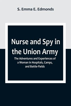 Nurse and Spy in the Union Army ; The Adventures and Experiences of a Woman in Hospitals, Camps, and Battle-Fields - S. Emma E. Edmonds