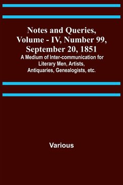 Notes and Queries, Vol. IV, Number 99, September 20, 1851 ; A Medium of Inter-communication for Literary Men, Artists, Antiquaries, Genealogists, etc. - Various