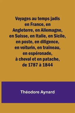 Voyages au temps jadis en France, en Angleterre, en Allemagne, en Suisse, en Italie, en Sicile, en poste, en diligence, en voiturin, en traîneau, en espéronade, à cheval et en patache, de 1787 à 1844 - Aynard, Théodore