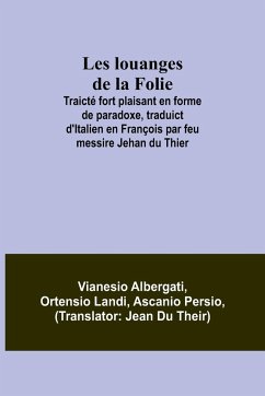 Les louanges de la Folie; Traicté fort plaisant en forme de paradoxe, traduict d'Italien en François par feu messire Jehan du Thier - Albergati, Vianesio; Landi, Ortensio