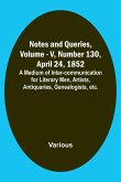 Notes and Queries, Vol. V, Number 130, April 24, 1852 ; A Medium of Inter-communication for Literary Men, Artists, Antiquaries, Genealogists, etc.