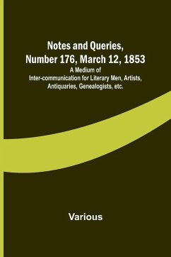 Notes and Queries, Number 176, March 12, 1853 ; A Medium of Inter-communication for Literary Men, Artists, Antiquaries, Genealogists, etc. - Various