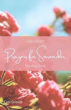 Holy Spirit Prayers for Surrender: The Rose Book - Grieves, Catherine