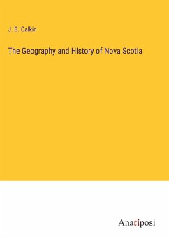 The Geography and History of Nova Scotia - Calkin, J. B.